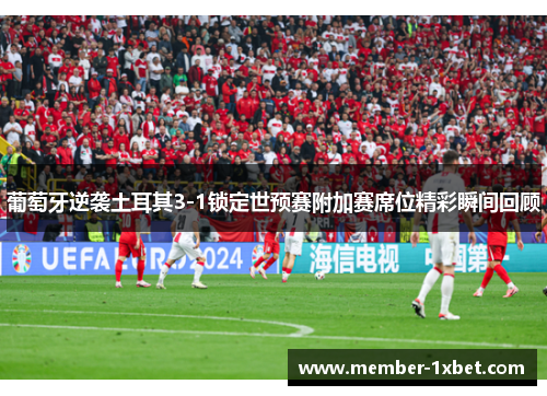 葡萄牙逆袭土耳其3-1锁定世预赛附加赛席位精彩瞬间回顾