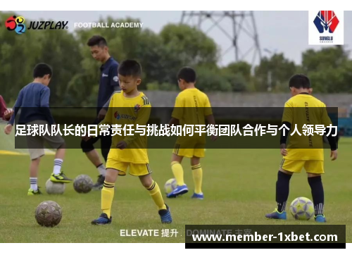 足球队队长的日常责任与挑战如何平衡团队合作与个人领导力