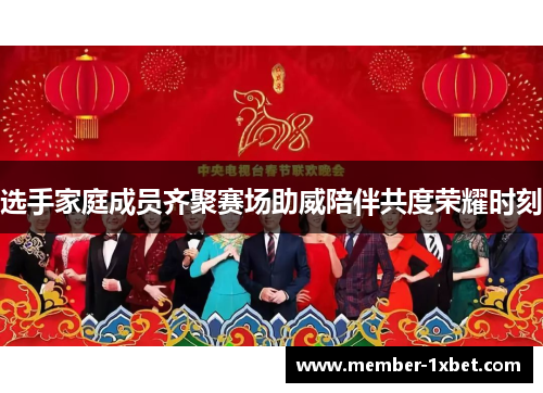 选手家庭成员齐聚赛场助威陪伴共度荣耀时刻 选手家庭成员齐聚赛场助威陪伴共度荣耀时刻