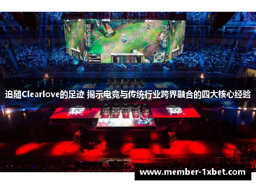 追随Clearlove的足迹 揭示电竞与传统行业跨界融合的四大核心经验