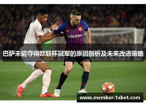 巴萨未能夺得欧联杯冠军的原因剖析及未来改进策略