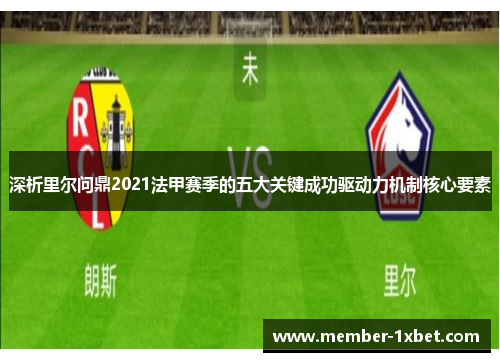 深析里尔问鼎2021法甲赛季的五大关键成功驱动力机制核心要素 深析里尔问鼎2021法甲赛季的五大关键成功驱动力机制核心要素