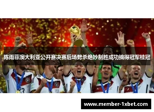 陈雨菲澳大利亚公开赛决赛后场劈杀绝妙制胜成功摘得冠军桂冠