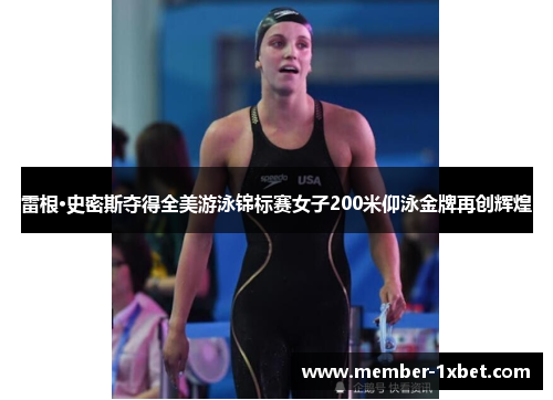 雷根·史密斯夺得全美游泳锦标赛女子200米仰泳金牌再创辉煌 雷根·史密斯夺得全美游泳锦标赛女子200米仰泳金牌再创辉煌
