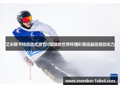 艾米丽卡特自由式滑雪U型场地世界杯精彩表现展现竞技实力 艾米丽卡特自由式滑雪U型场地世界杯精彩表现展现竞技实力