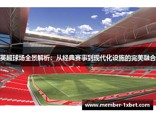 英超球场全景解析:从经典赛事到现代化设施的完美融合 英超球场全景解析:从经典赛事到现代化设施的完美融合