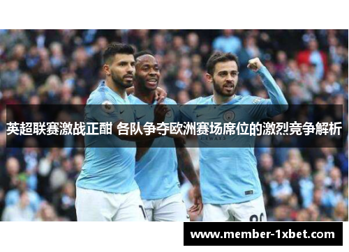 英超联赛激战正酣 各队争夺欧洲赛场席位的激烈竞争解析