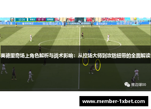 莫德里奇场上角色解析与战术影响：从控场大师到攻防纽带的全面解读