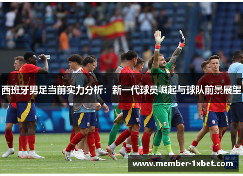 西班牙男足当前实力分析：新一代球员崛起与球队前景展望