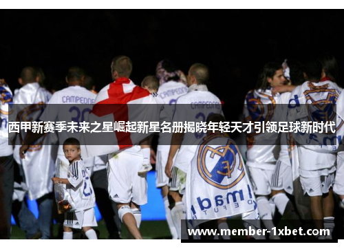 西甲新赛季未来之星崛起新星名册揭晓年轻天才引领足球新时代