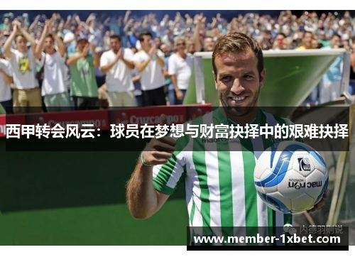 西甲转会风云：球员在梦想与财富抉择中的艰难抉择