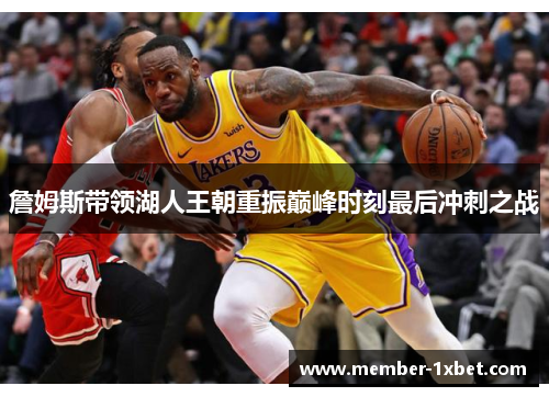 詹姆斯带领湖人王朝重振巅峰时刻最后冲刺之战 詹姆斯带领湖人王朝重振巅峰时刻最后冲刺之战