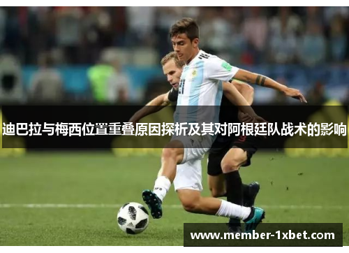 迪巴拉与梅西位置重叠原因探析及其对阿根廷队战术的影响 迪巴拉与梅西位置重叠原因探析及其对阿根廷队战术的影响