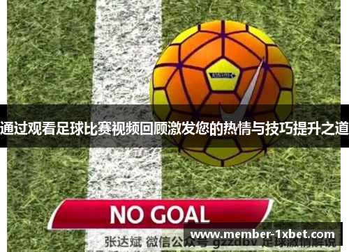 通过观看足球比赛视频回顾激发您的热情与技巧提升之道 通过观看足球比赛视频回顾激发您的热情与技巧提升之道