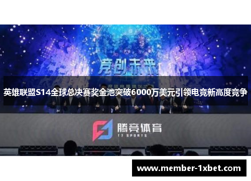 英雄联盟S14全球总决赛奖金池突破6000万美元引领电竞新高度竞争 英雄联盟S14全球总决赛奖金池突破6000万美元引领电竞新高度竞争