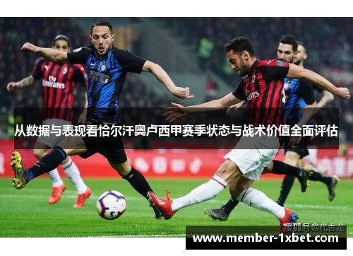 从数据与表现看恰尔汗奥卢西甲赛季状态与战术价值全面评估