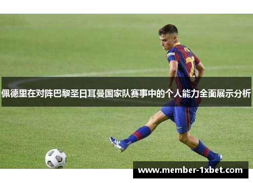 佩德里在对阵巴黎圣日耳曼国家队赛事中的个人能力全面展示分析 佩德里在对阵巴黎圣日耳曼国家队赛事中的个人能力全面展示分析