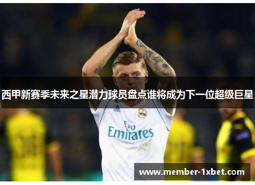 西甲新赛季未来之星潜力球员盘点谁将成为下一位超级巨星 西甲新赛季未来之星潜力球员盘点谁将成为下一位超级巨星