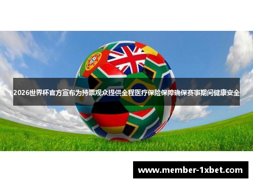 2026世界杯官方宣布为持票观众提供全程医疗保险保障确保赛事期间健康安全 2026世界杯官方宣布为持票观众提供全程医疗保险保障确保赛事期间健康安全