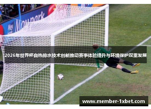 2026年世界杯自热排水技术创新推动赛事体验提升与环境保护双重发展