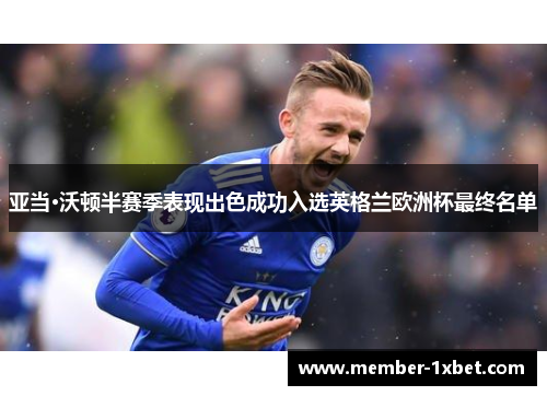 亚当·沃顿半赛季表现出色成功入选英格兰欧洲杯最终名单 亚当·沃顿半赛季表现出色成功入选英格兰欧洲杯最终名单