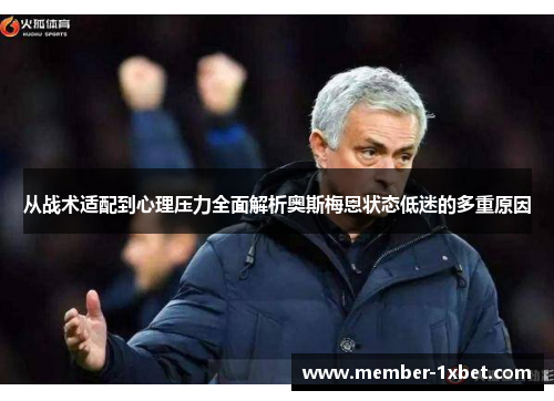 从战术适配到心理压力全面解析奥斯梅恩状态低迷的多重原因 从战术适配到心理压力全面解析奥斯梅恩状态低迷的多重原因