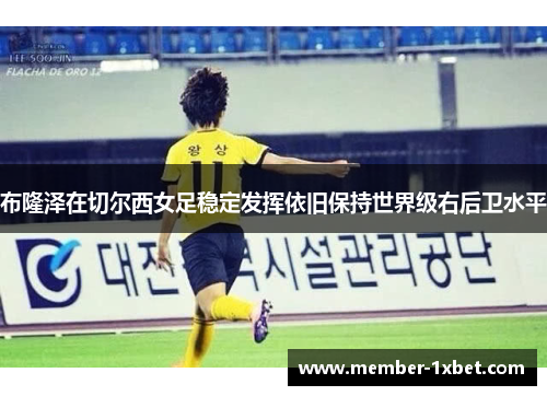布隆泽在切尔西女足稳定发挥依旧保持世界级右后卫水平