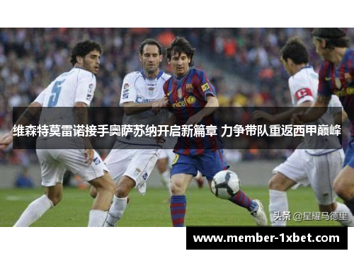 维森特莫雷诺接手奥萨苏纳开启新篇章 力争带队重返西甲巅峰