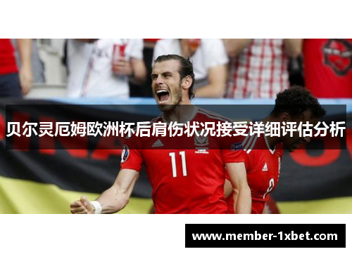 贝尔灵厄姆欧洲杯后肩伤状况接受详细评估分析