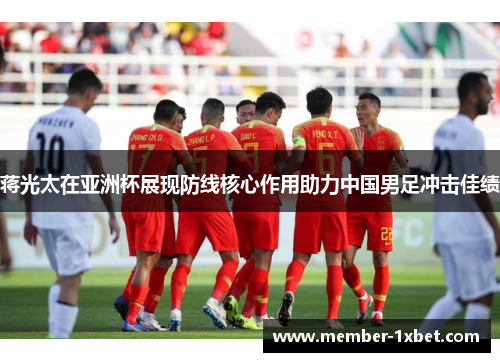 蒋光太在亚洲杯展现防线核心作用助力中国男足冲击佳绩
