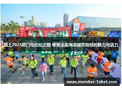 踏上2025厦门马拉松之路 感受这座海滨城市独特的魅力与活力