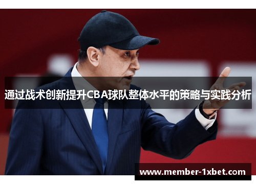 通过战术创新提升CBA球队整体水平的策略与实践分析 通过战术创新提升CBA球队整体水平的策略与实践分析
