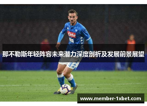 那不勒斯年轻阵容未来潜力深度剖析及发展前景展望 那不勒斯年轻阵容未来潜力深度剖析及发展前景展望
