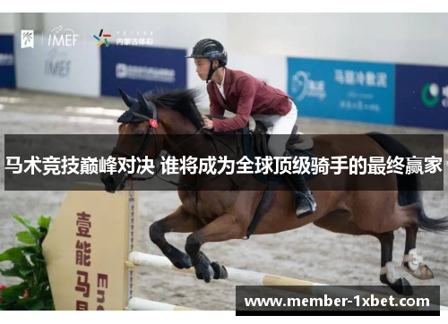 马术竞技巅峰对决 谁将成为全球顶级骑手的最终赢家
