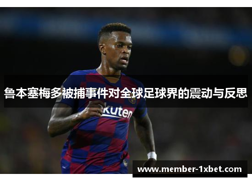 鲁本塞梅多被捕事件对全球足球界的震动与反思 鲁本塞梅多被捕事件对全球足球界的震动与反思