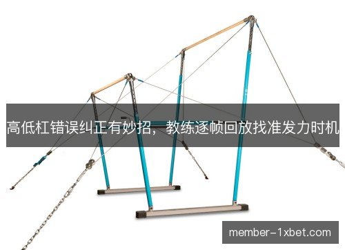 高低杠错误纠正有妙招，教练逐帧回放找准发力时机